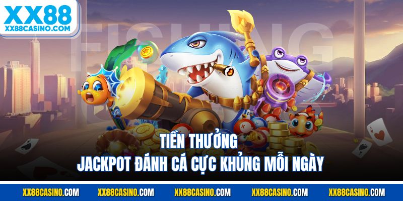 Tiền thưởng jackpot đánh cá cực khủng mỗi ngày